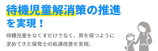 待機児童をなくすだけでなく、質を保つように求めてきた保育士の処遇改善を実現。。